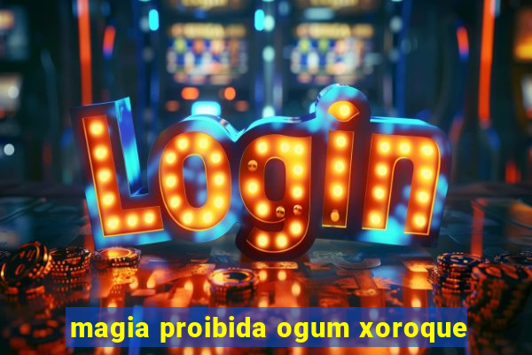 magia proibida ogum xoroque